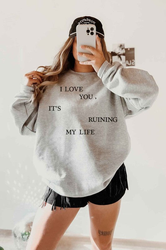 I LOVE YOU ITS RUINING MY LIFE GRAPHIC SWEATSHIRT