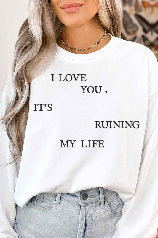 I LOVE YOU ITS RUINING MY LIFE GRAPHIC SWEATSHIRT